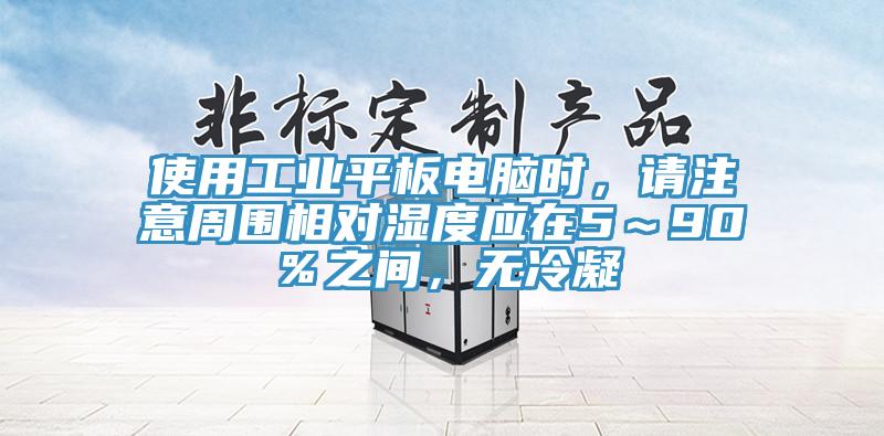 使用工业平板电脑时，请注意周围相对湿度应在5～90％之间，无冷凝