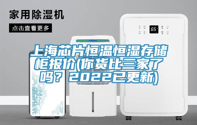 上海芯片恒温恒湿存储柜报价(你货比三家了吗？2022已更新)