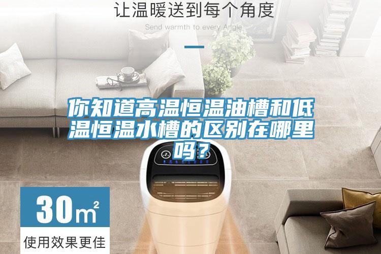 你知道高温恒温油槽和低温恒温水槽的区别在哪里吗？