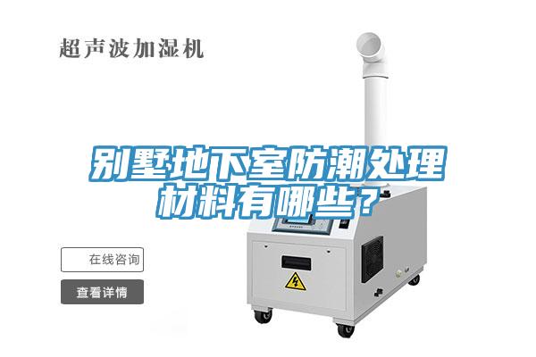 别墅地下室防潮处理材料有哪些？