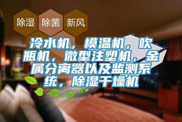 冷水机，模温机，吹瓶机，微型注塑机，金属分离器以及监测系统，除湿干燥机