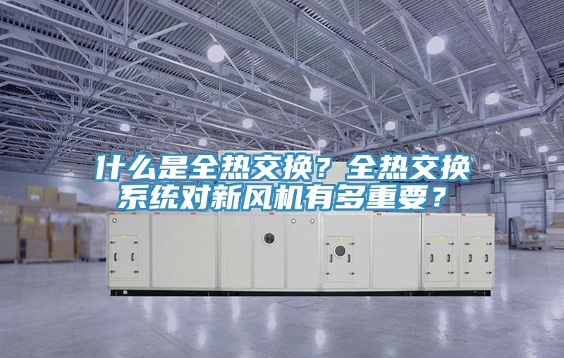 什么是全热交换？全热交换系统对新风机有多重要？