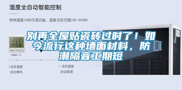 别再全屋贴瓷砖过时了！如今流行这种墙面材料，防潮隔音工期短