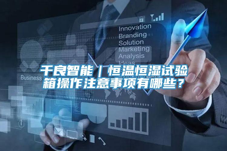 千良智能｜恒温恒湿试验箱操作注意事项有哪些？