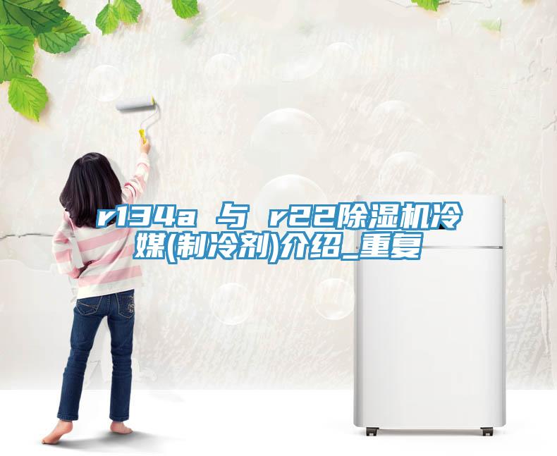 r134a 与 r22辣椒视频APP下载并安装冷媒(制冷剂)介绍_重复