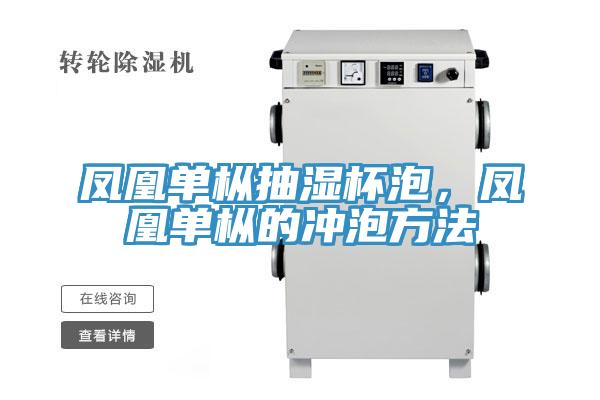 凤凰单枞抽湿杯泡，凤凰单枞的冲泡方法