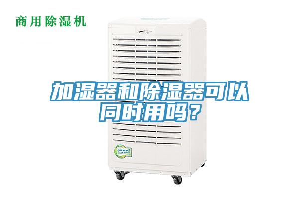 加湿器和除湿器可以同时用吗？