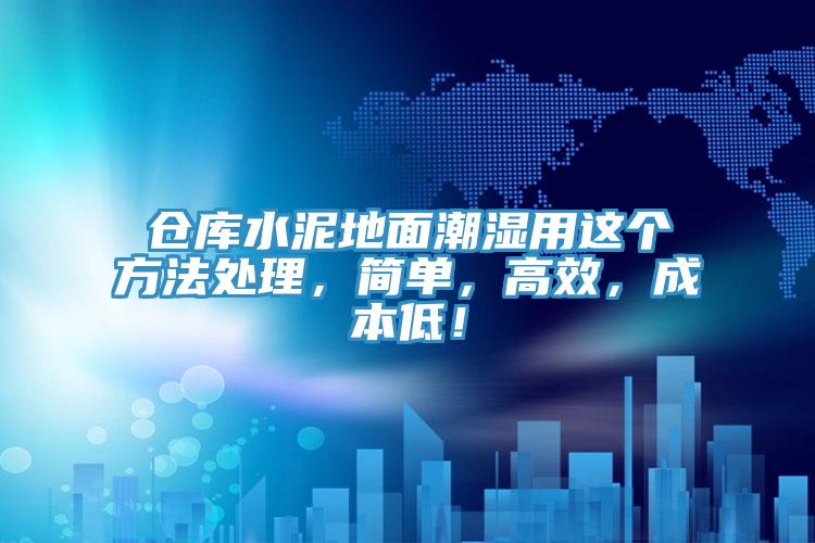 仓库水泥地面潮湿用这个方法处理，简单，高效，成本低！