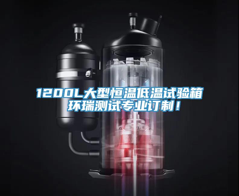 1200L大型恒温低温试验箱 环瑞测试专业订制！