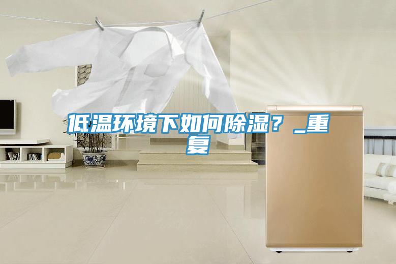 低温环境下如何除湿？_重复