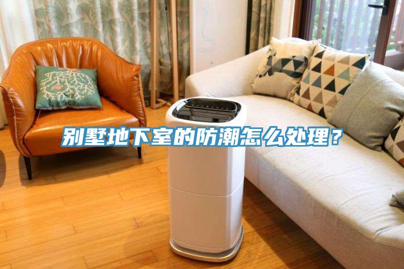别墅地下室的防潮怎么处理？