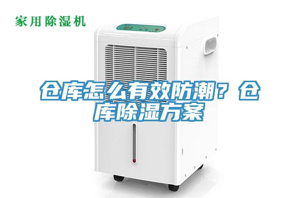 仓库怎么有效防潮？仓库除湿方案