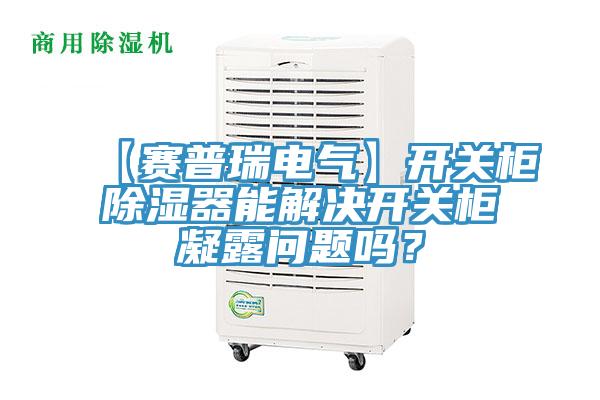 【赛普瑞电气】开关柜除湿器能解决开关柜凝露问题吗？