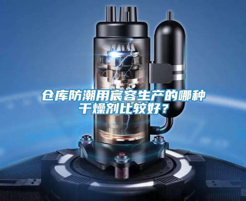 仓库防潮用宸容生产的哪种干燥剂比较好？