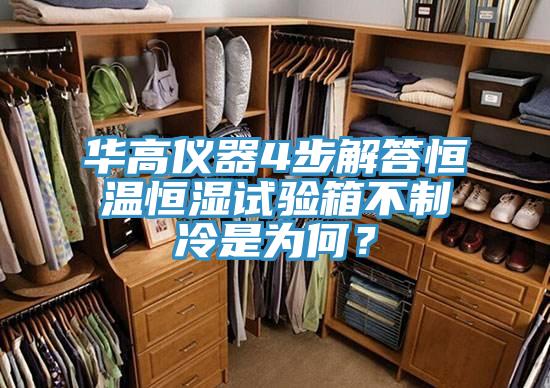 华高仪器4步解答恒温恒湿试验箱不制冷是为何？
