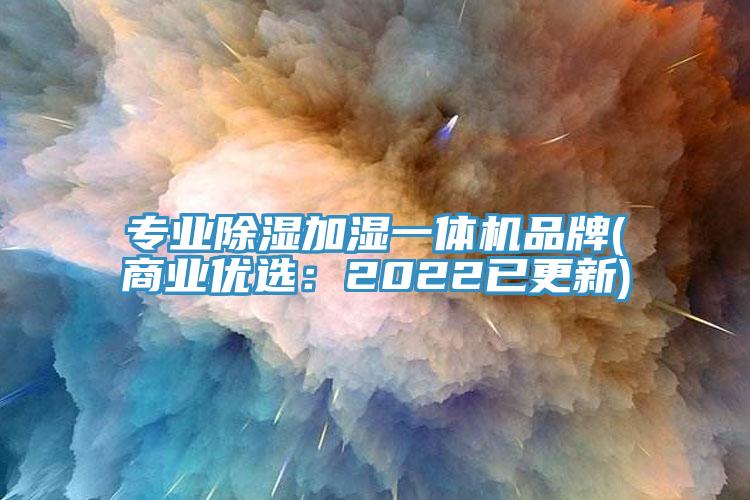专业除湿加湿一体机品牌(商业优选：2022已更新)