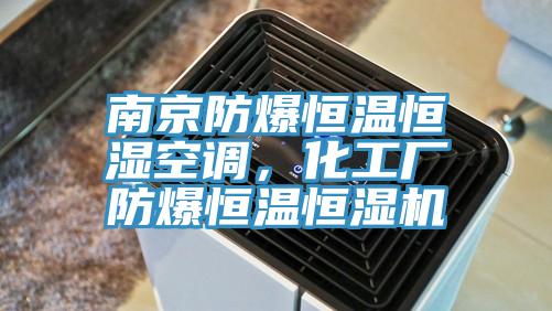南京防爆恒温恒湿空调，化工厂防爆恒温恒湿机