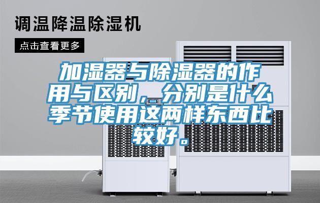 加湿器与除湿器的作用与区别，分别是什么季节使用这两样东西比较好。