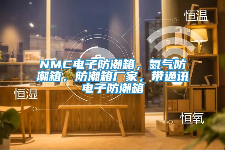 NMC电子防潮箱，氮气防潮箱，防潮箱厂家，带通讯电子防潮箱