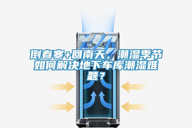 倒春寒+回南天，潮湿季节如何解决地下车库潮湿难题？