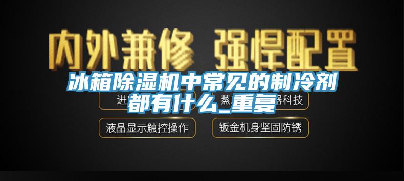 冰箱辣椒视频APP下载并安装中常见的制冷剂都有什么_重复