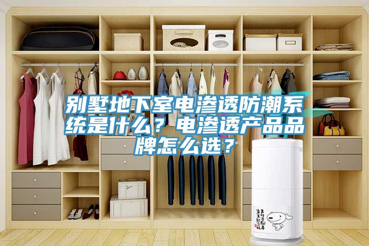别墅地下室电渗透防潮系统是什么？电渗透产品品牌怎么选？