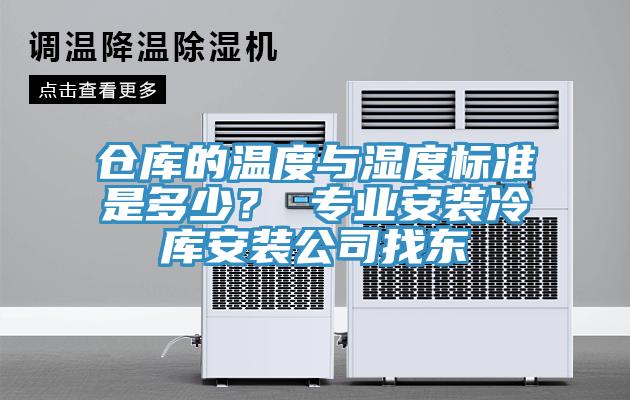 仓库的温度与湿度标准是多少？ 专业安装冷库安装公司找东