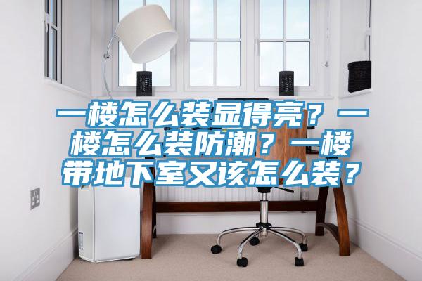 一楼怎么装显得亮？一楼怎么装防潮？一楼带地下室又该怎么装？