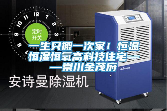 一生只搬一次家！恒温恒湿恒氧高科技住宅——崇川金茂府