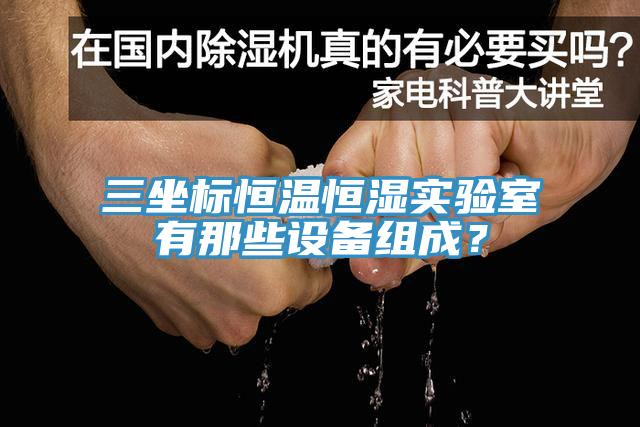 三坐标恒温恒湿实验室有那些设备组成？