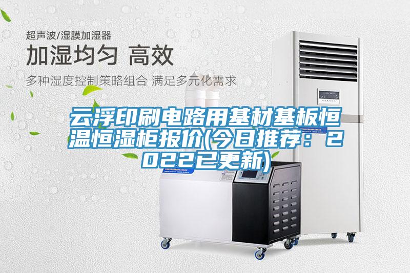 云浮印刷电路用基材基板恒温恒湿柜报价(今日推荐：2022已更新)
