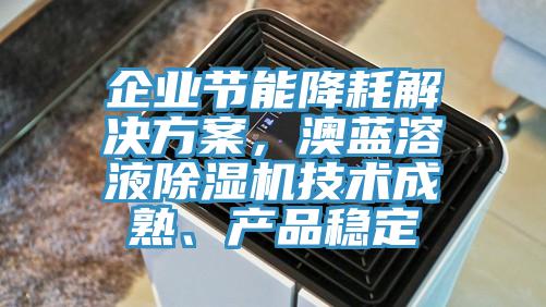 企业节能降耗解决方案，澳蓝溶液辣椒视频APP下载并安装技术成熟、产品稳定