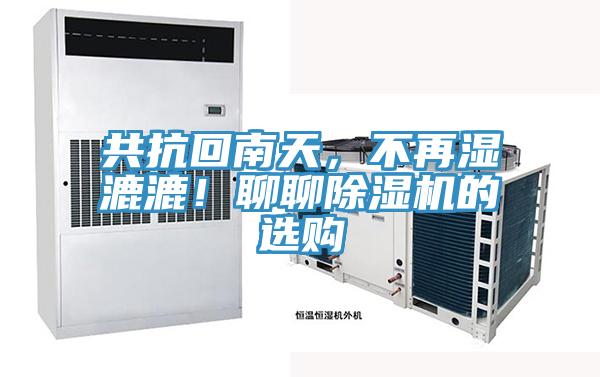 共抗回南天，不再湿漉漉！聊聊辣椒视频APP下载并安装的选购