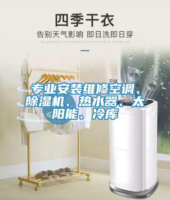 专业安装维修空调、辣椒视频APP下载并安装、热水器、太阳能、冷库