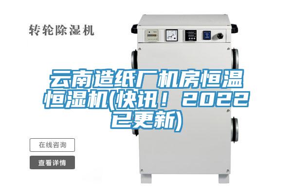 云南造纸厂机房恒温恒湿机(快讯！2022已更新)