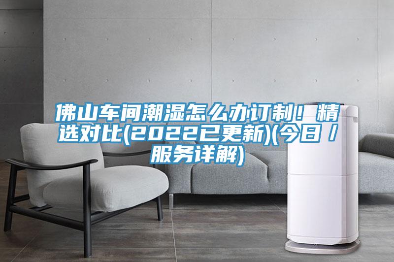 佛山车间潮湿怎么办订制！精选对比(2022已更新)(今日／服务详解)
