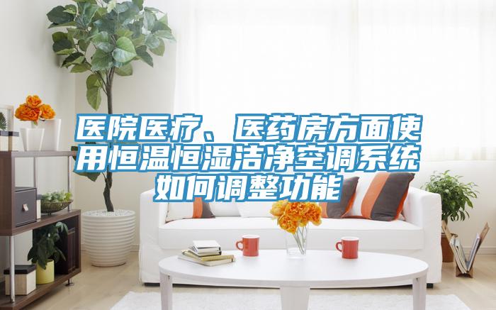 医院医疗、医药房方面使用恒温恒湿洁净空调系统如何调整功能