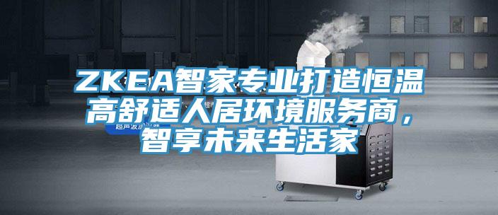 ZKEA智家专业打造恒温高舒适人居环境服务商，智享未来生活家