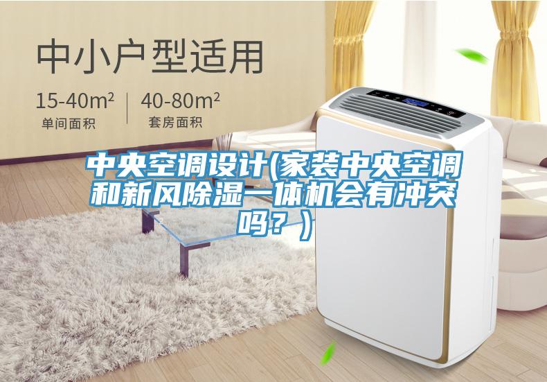 中央空调设计(家装中央空调和新风除湿一体机会有冲突吗？)