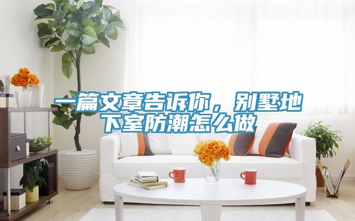 一篇文章告诉你，别墅地下室防潮怎么做