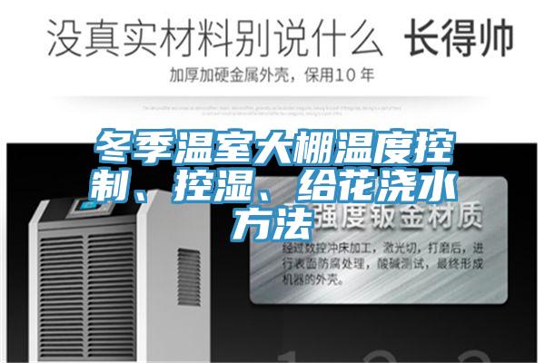 冬季温室大棚温度控制、控湿、给花浇水方法