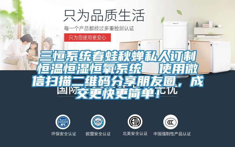 三恒系统春蛙秋蝉私人订制恒温恒湿恒氧系统  使用微信扫描二维码分享朋友圈，成交更快更简单！