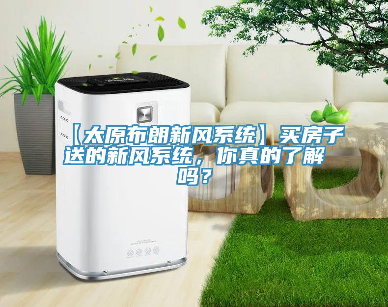 【太原布朗新风系统】买房子送的新风系统，你真的了解吗？