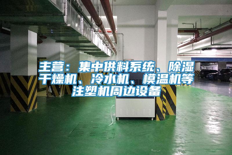 主营：集中供料系统、除湿干燥机、冷水机、模温机等注塑机周边设备