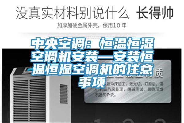 中央空调：恒温恒湿空调机安装—安装恒温恒湿空调机的注意事项