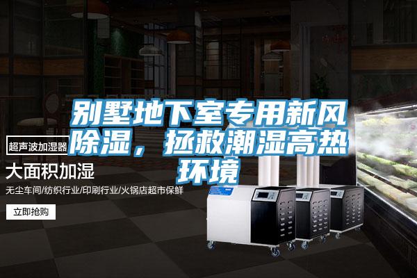 别墅地下室专用新风除湿，拯救潮湿高热环境