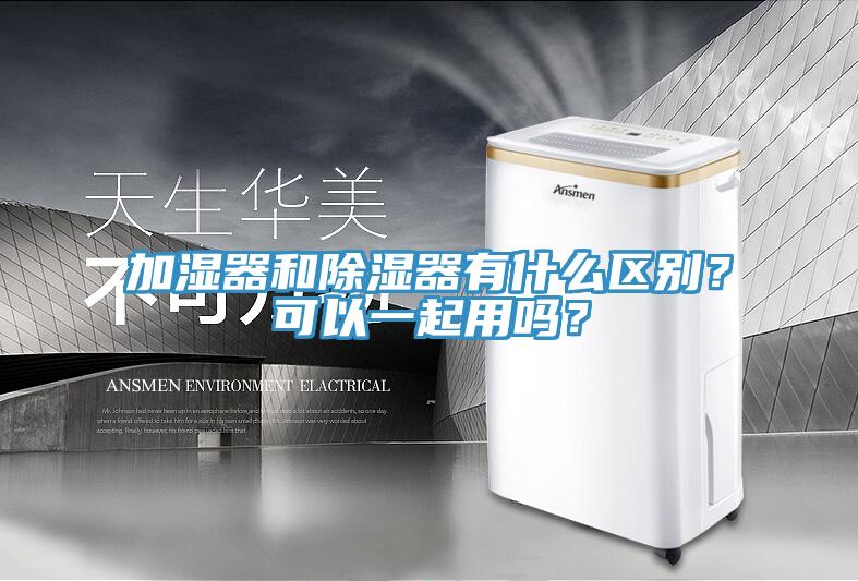 加湿器和除湿器有什么区别？可以一起用吗？