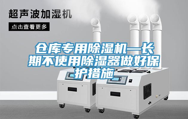 仓库专用辣椒视频APP下载并安装—长期不使用除湿器做好保护措施