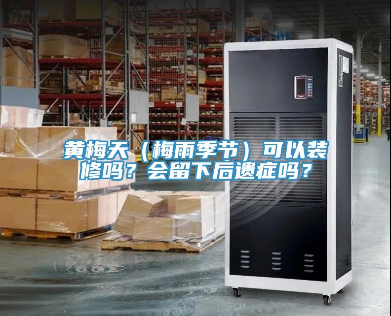 黄梅天（梅雨季节）可以装修吗？会留下后遗症吗？