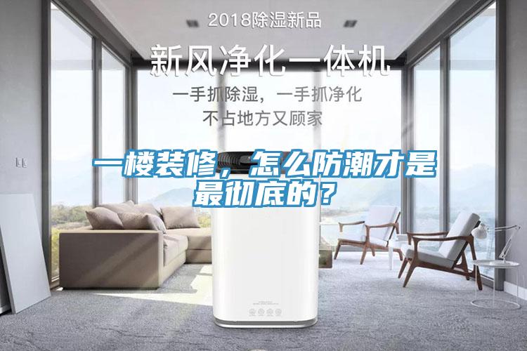 一楼装修，怎么防潮才是最彻底的？